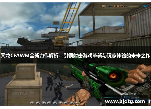 天龙CFAWM全新力作解析：引领射击游戏革新与玩家体验的未来之作