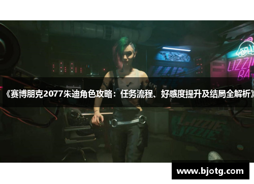 《赛博朋克2077朱迪角色攻略：任务流程、好感度提升及结局全解析》