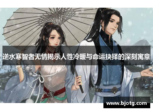 逆水寒智者无情揭示人性冷暖与命运抉择的深刻寓意