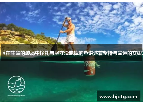 《在生命的漩涡中挣扎与坚守没跑掉的鱼讲述着坚持与命运的交织》